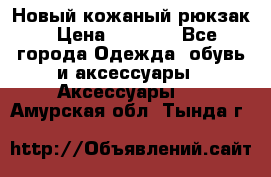 Новый кожаный рюкзак › Цена ­ 5 490 - Все города Одежда, обувь и аксессуары » Аксессуары   . Амурская обл.,Тында г.